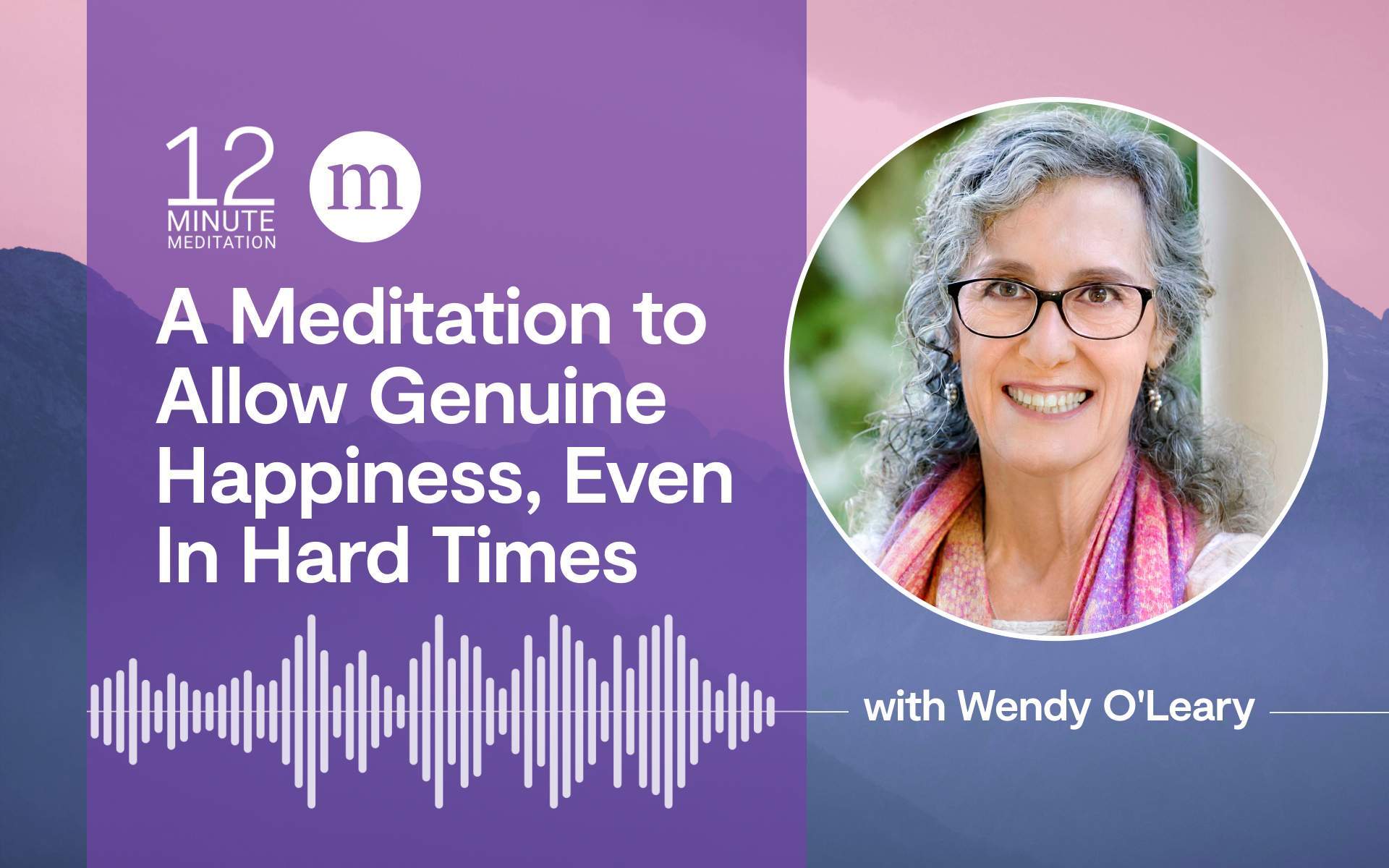 12MM A Meditation to Allow Genuine Happiness, Even In Hard Times with Wendy O'Leary
